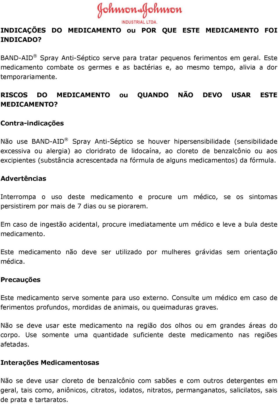 Contra-indicações Não use BAND-AID Spray Anti-Séptico se houver hipersensibilidade (sensibilidade excessiva ou alergia) ao cloridrato de lidocaína, ao cloreto de benzalcônio ou aos excipientes