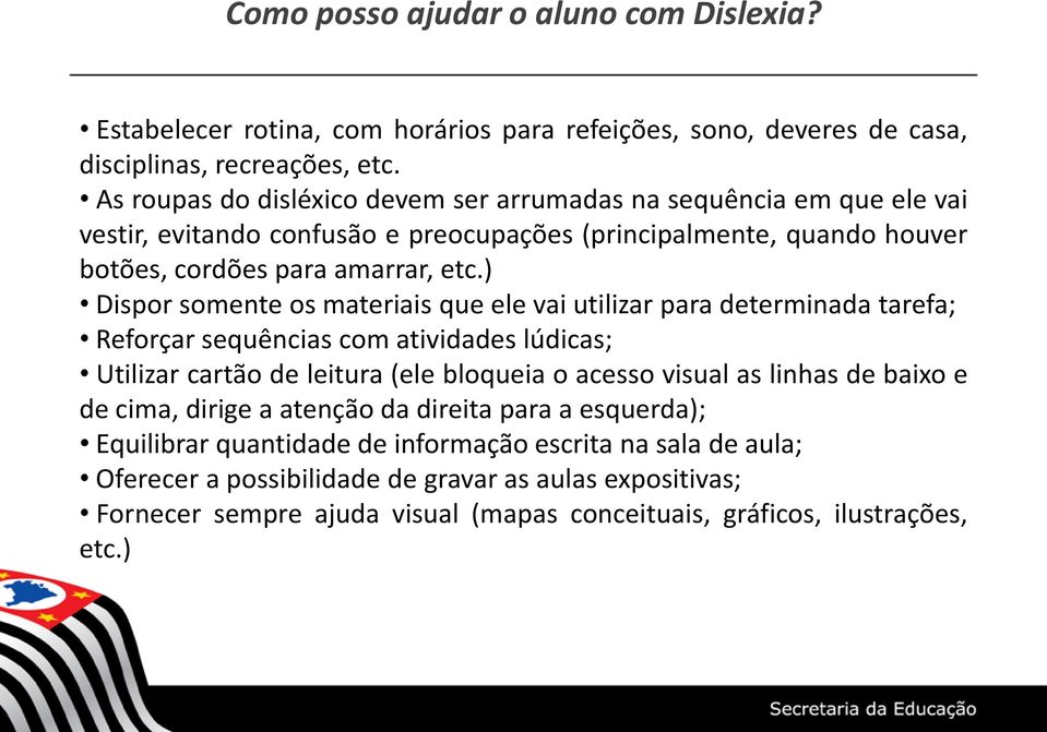 ) Dispor somente os materiais que ele vai utilizar para determinada tarefa; Reforçar sequências com atividades lúdicas; Utilizar cartão de leitura (ele bloqueia o acesso visual as linhas de