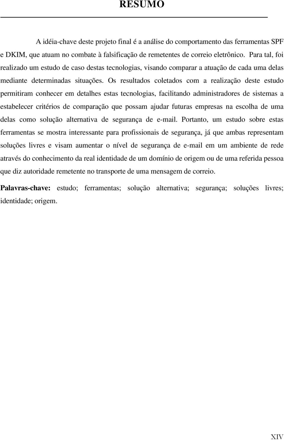 Os resultados coletados com a realização deste estudo permitiram conhecer em detalhes estas tecnologias, facilitando administradores de sistemas a estabelecer critérios de comparação que possam