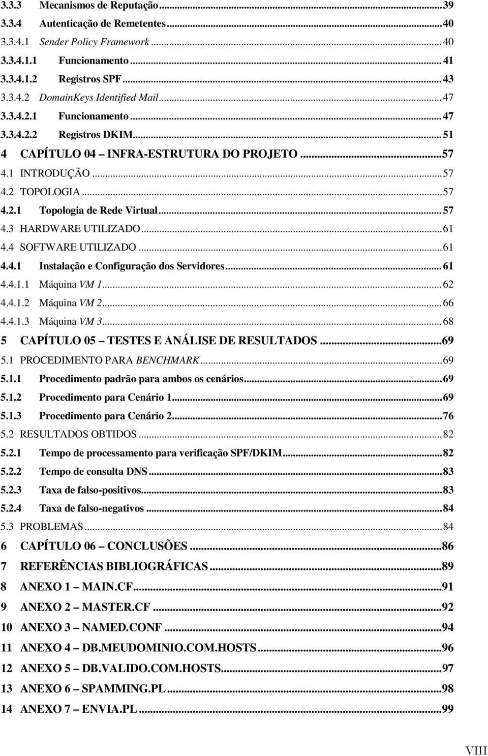 ..61 4.4 SOFTWARE UTILIZADO...61 4.4.1 Instalação e Configuração dos Servidores...61 4.4.1.1 Máquina VM 1...62 4.4.1.2 Máquina VM 2...66 4.4.1.3 Máquina VM 3.