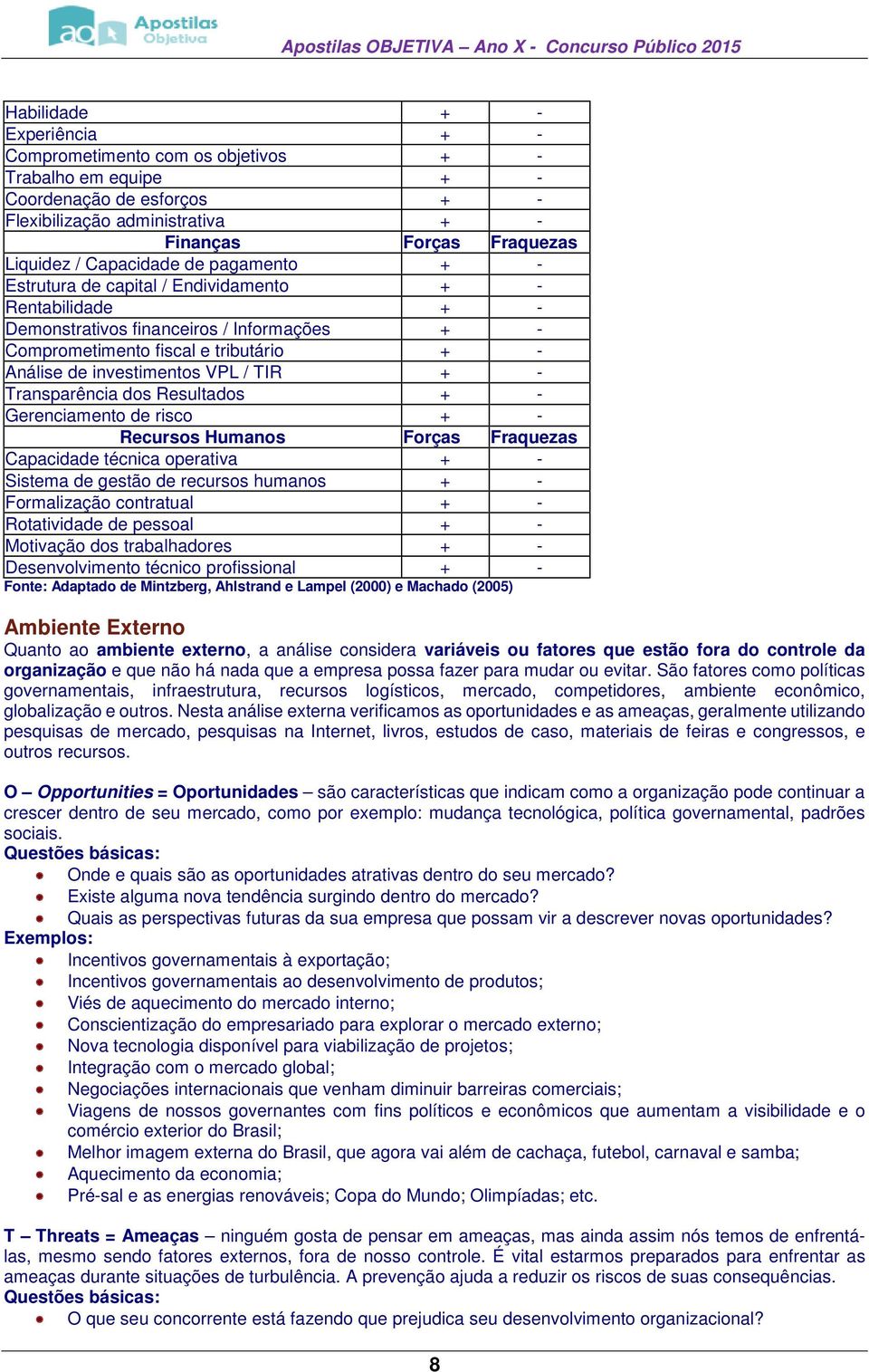 VPL / TIR + - Transparência dos Resultados + - Gerenciamento de risco + - Recursos Humanos Forças Fraquezas Capacidade técnica operativa + - Sistema de gestão de recursos humanos + - Formalização