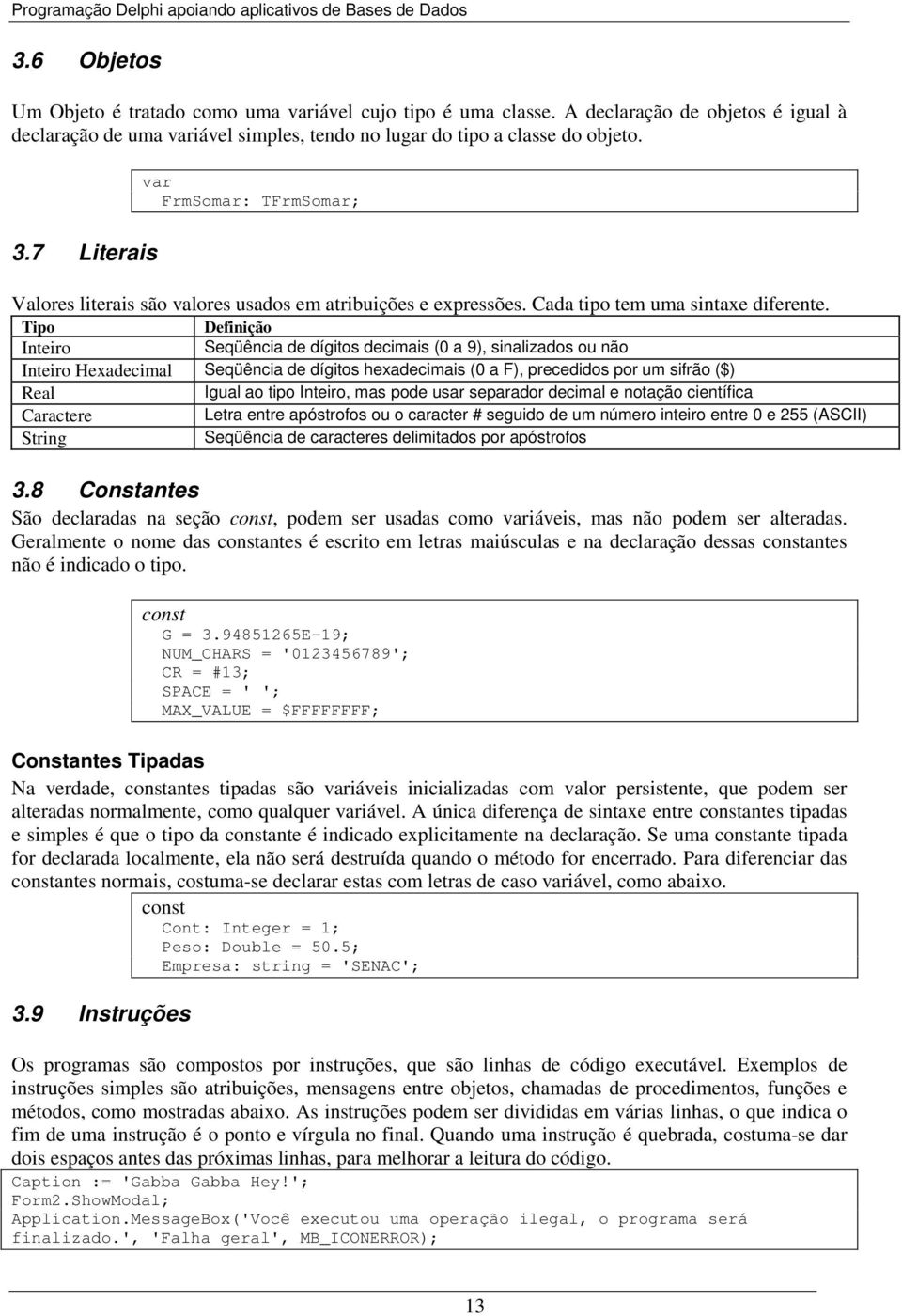 TipoDefinição Inteiro Seqüência de dígitos decimais (0 a 9), sinalizados ou não Inteiro Hexadecimal Seqüência de dígitos hexadecimais (0 a F), precedidos por um sifrão ($) Real Igual ao tipo Inteiro,