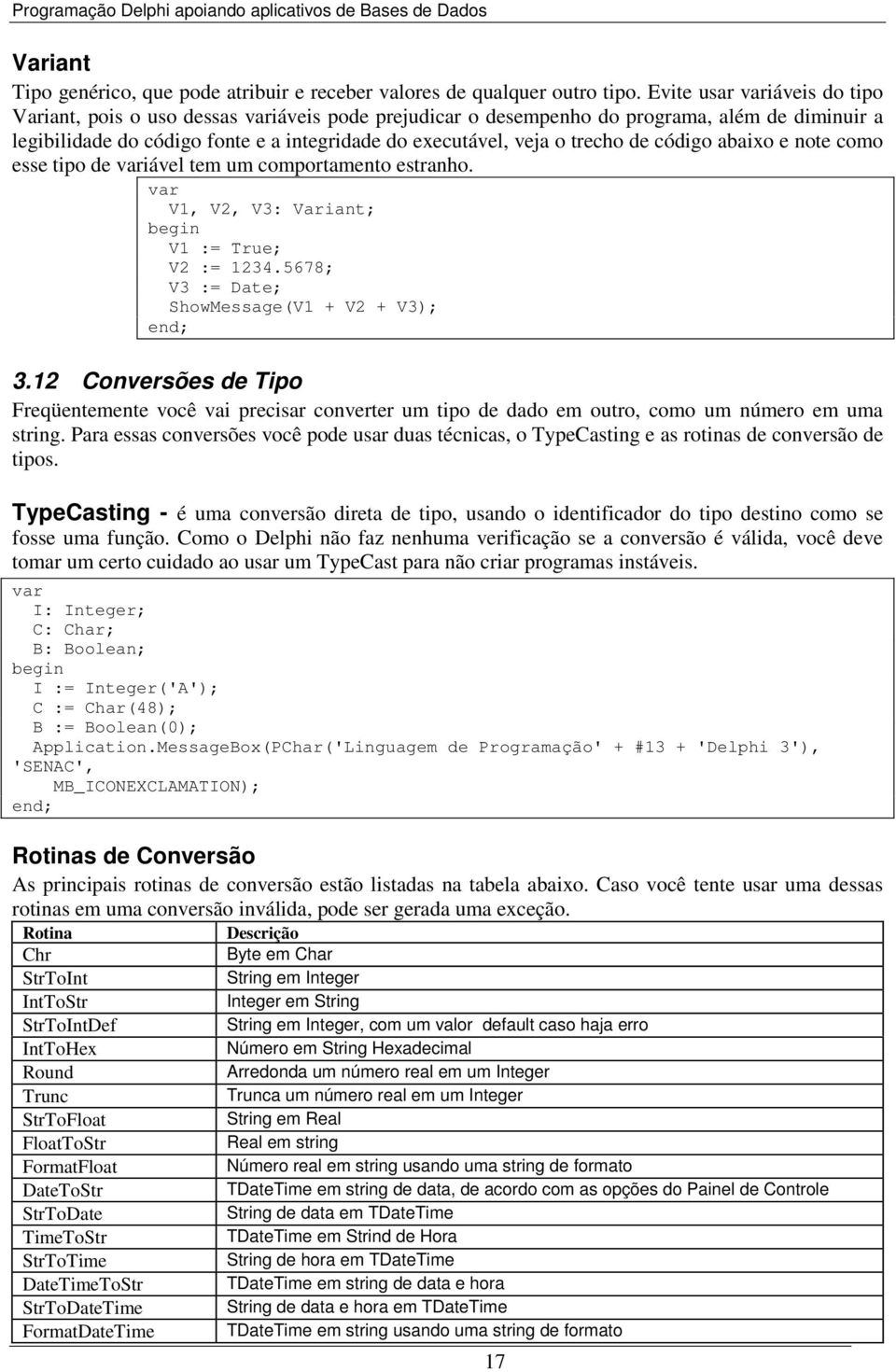 trecho de código abaixo e note como esse tipo de variável tem um comportamento estranho. var V1, V2, V3: Variant; V1 := True; V2 := 1234.5678; V3 := Date; ShowMessage(V1 + V2 + V3); 3.