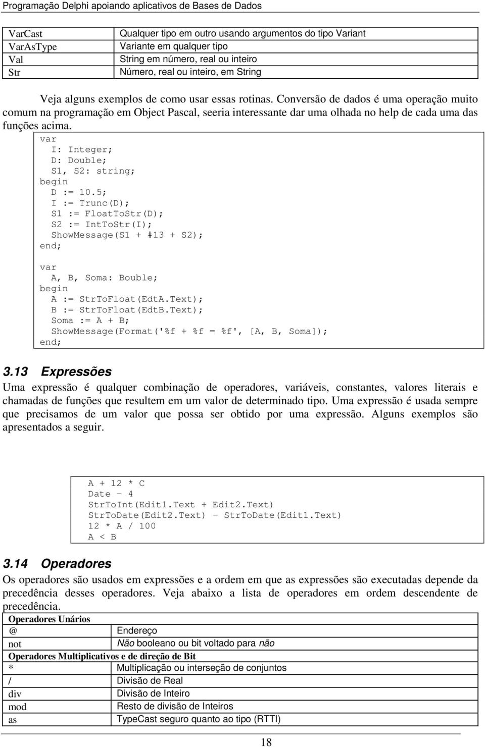 var I: Integer; D: Double; S1, S2: string; D := 10.5; I := Trunc(D); S1 := FloatToStr(D); S2 := IntToStr(I); ShowMessage(S1 + #13 + S2); var A, B, Soma: Bouble; A := StrToFloat(EdtA.