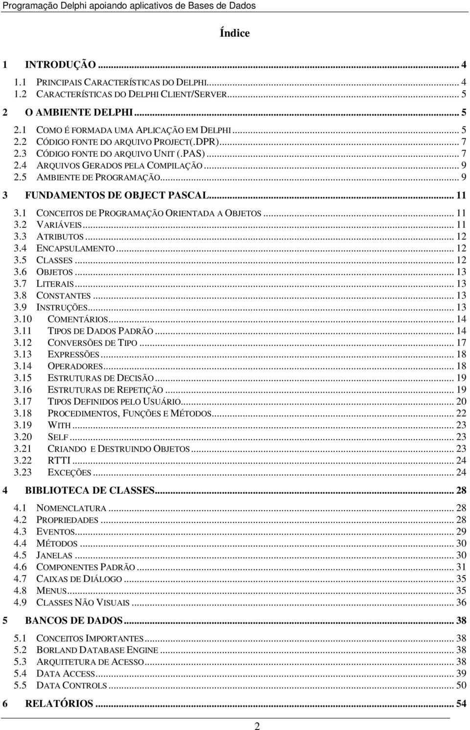 1 CONCEITOS DE PROGRAMAÇÃO ORIENTADA A OBJETOS... 11 3.2 VARIÁVEIS... 11 3.3 ATRIBUTOS... 12 3.4 ENCAPSULAMENTO... 12 3.5 CLASSES... 12 3.6 OBJETOS... 13 3.7 LITERAIS... 13 3.8 CONSTANTES... 13 3.9 INSTRUÇÕES.