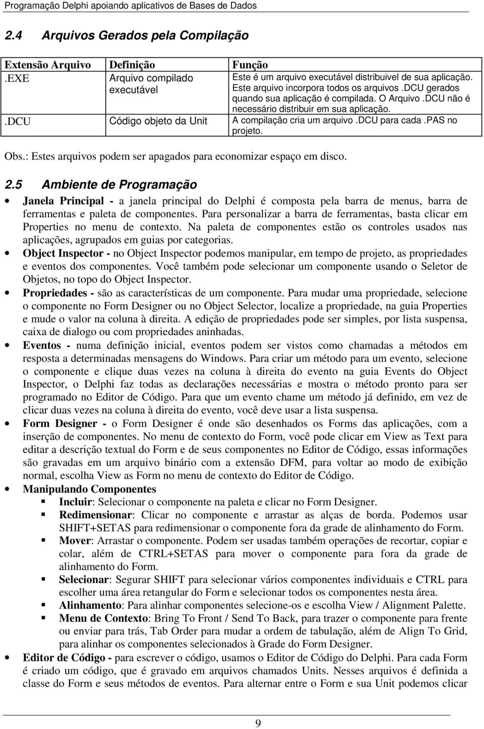 .dcu Código objeto da Unit A compilação cria um arquivo.dcu para cada.pas no projeto. Obs.: Estes arquivos podem ser apagados para economizar espaço em disco. 2.