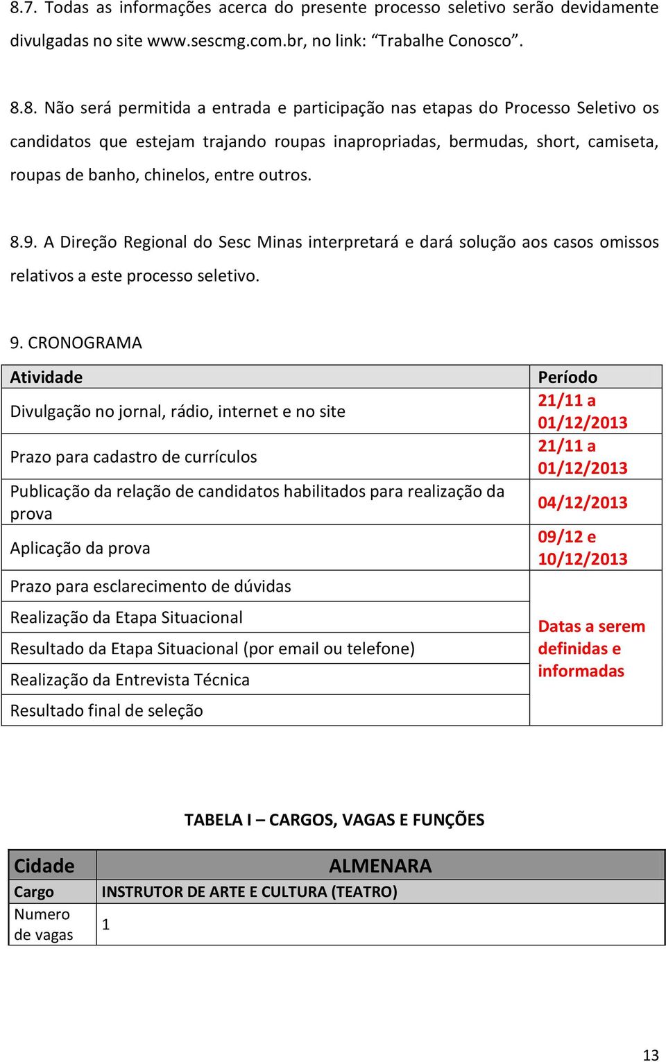 A Direção Regional do Sesc Minas interpretará e dará solução aos casos omissos relativos a este processo seletivo. 9.