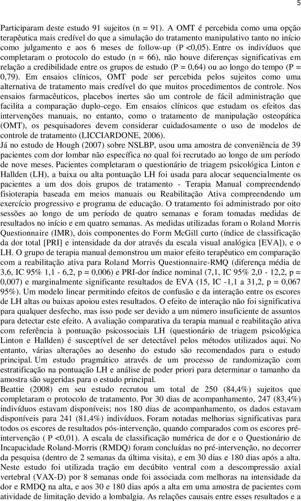 Entre os indivíduos que completaram o protocolo do estudo (n = 66), não houve diferenças significativas em relação a credibilidade entre os grupos de estudo (P = 0,64) ou ao longo do tempo (P = 0,79).