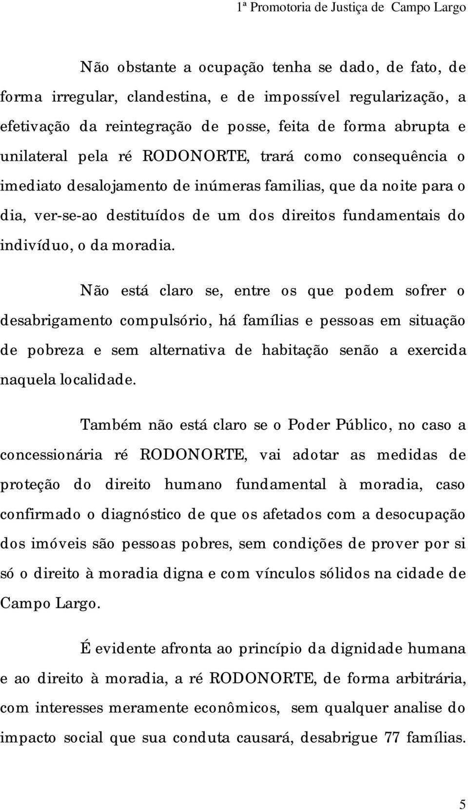 Não está claro se, entre os que podem sofrer o desabrigamento compulsório, há famílias e pessoas em situação de pobreza e sem alternativa de habitação senão a exercida naquela localidade.