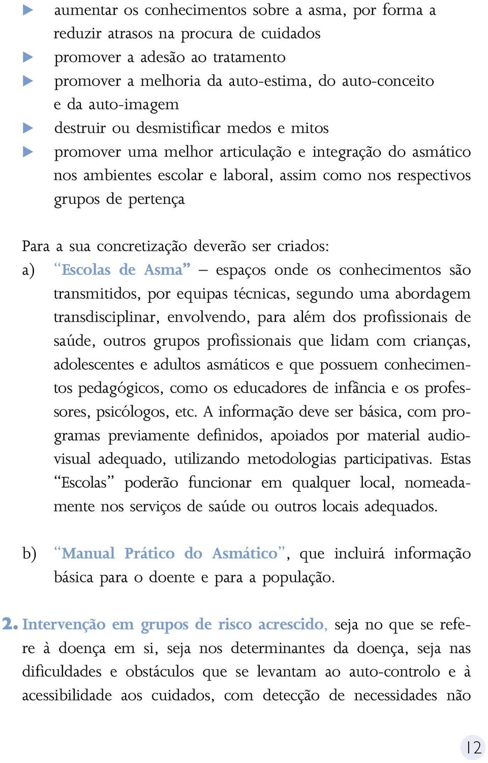 concretização deverão ser criados: a) Escolas de Asma espaços onde os conhecimentos são transmitidos, por equipas técnicas, segundo uma abordagem transdisciplinar, envolvendo, para além dos