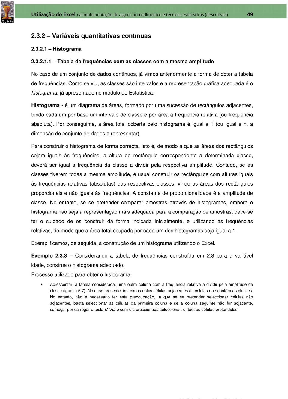 Como se viu, as classes são intervalos e a representação gráfica adequada é o histograma, já apresentado no módulo de Estatística: Histograma - é um diagrama de áreas, formado por uma sucessão de