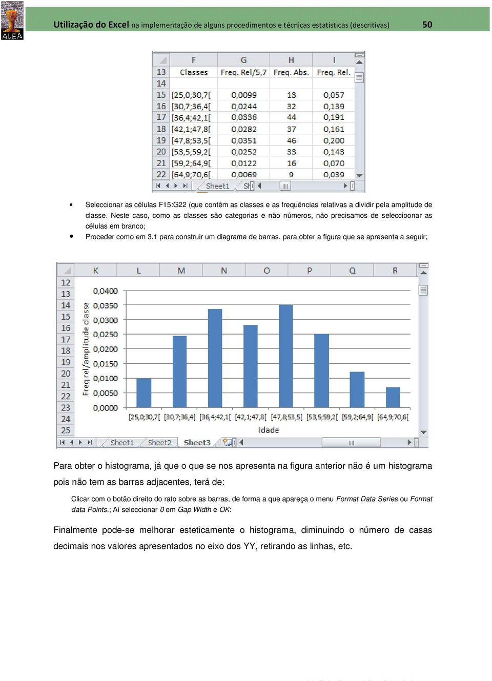 1 para construir um diagrama a de barras, para obter a figura que se apresenta a seguir; Para obter o histograma, já que o que se nos apresenta na figura anterior não é um histograma pois não tem as