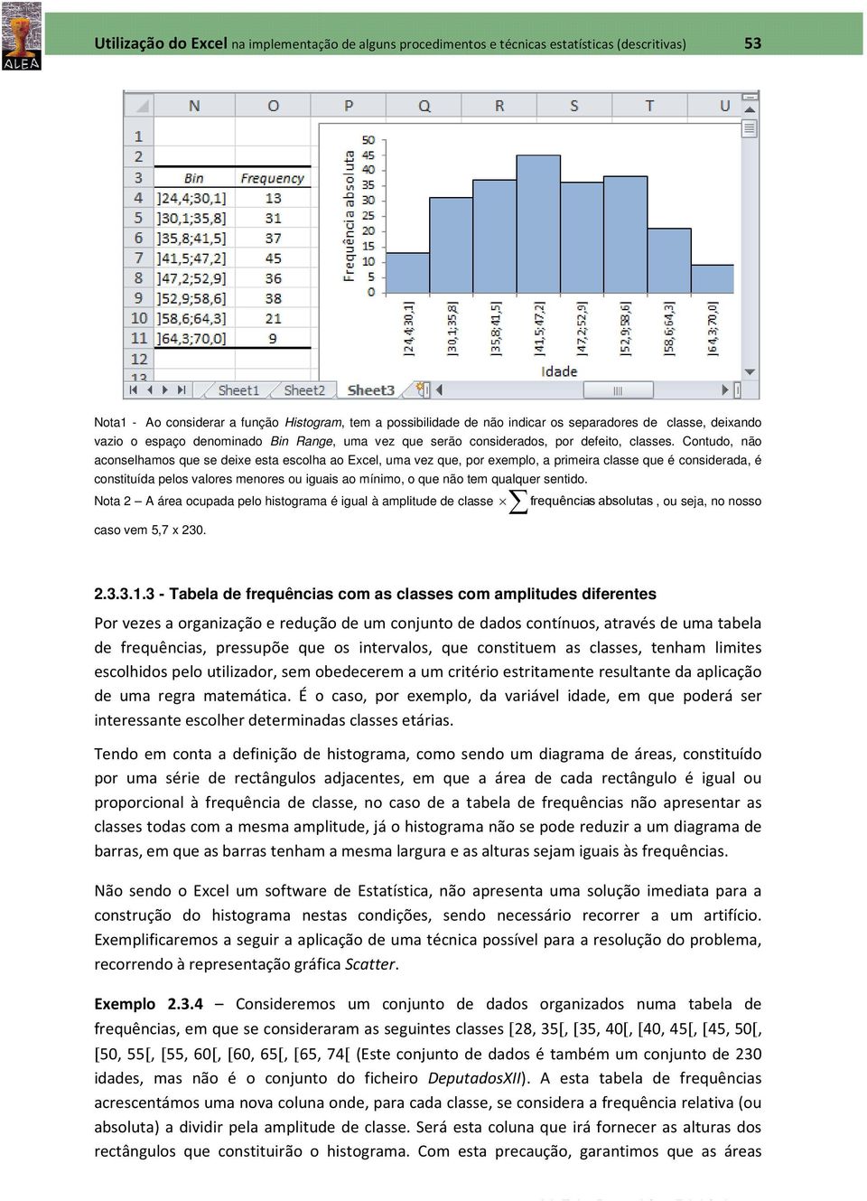 Contudo, não aconselhamos que se deixe esta escolha ao Excel, uma vez que, por exemplo, a primeira classe que é considerada, é constituída pelos valores menores ou iguais ao mínimo, o que não tem