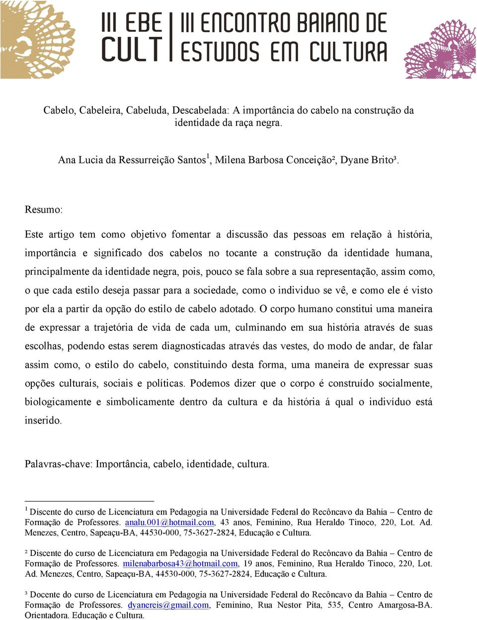 identidade negra, pois, pouco se fala sobre a sua representação, assim como, o que cada estilo deseja passar para a sociedade, como o individuo se vê, e como ele é visto por ela a partir da opção do