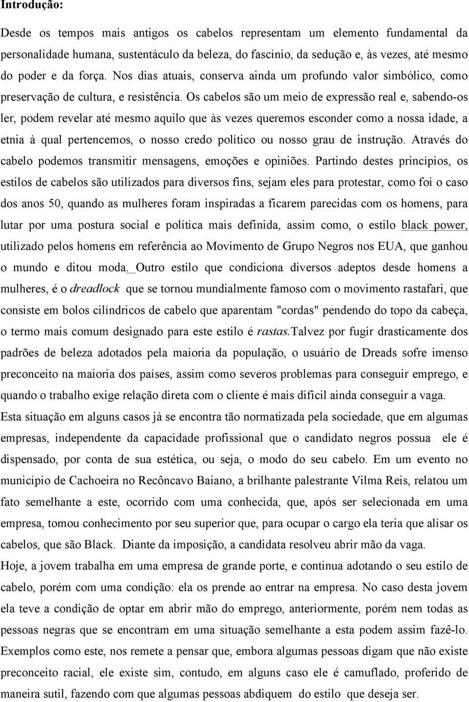 Os cabelos são um meio de expressão real e, sabendo-os ler, podem revelar até mesmo aquilo que às vezes queremos esconder como a nossa idade, a etnia à qual pertencemos, o nosso credo político ou