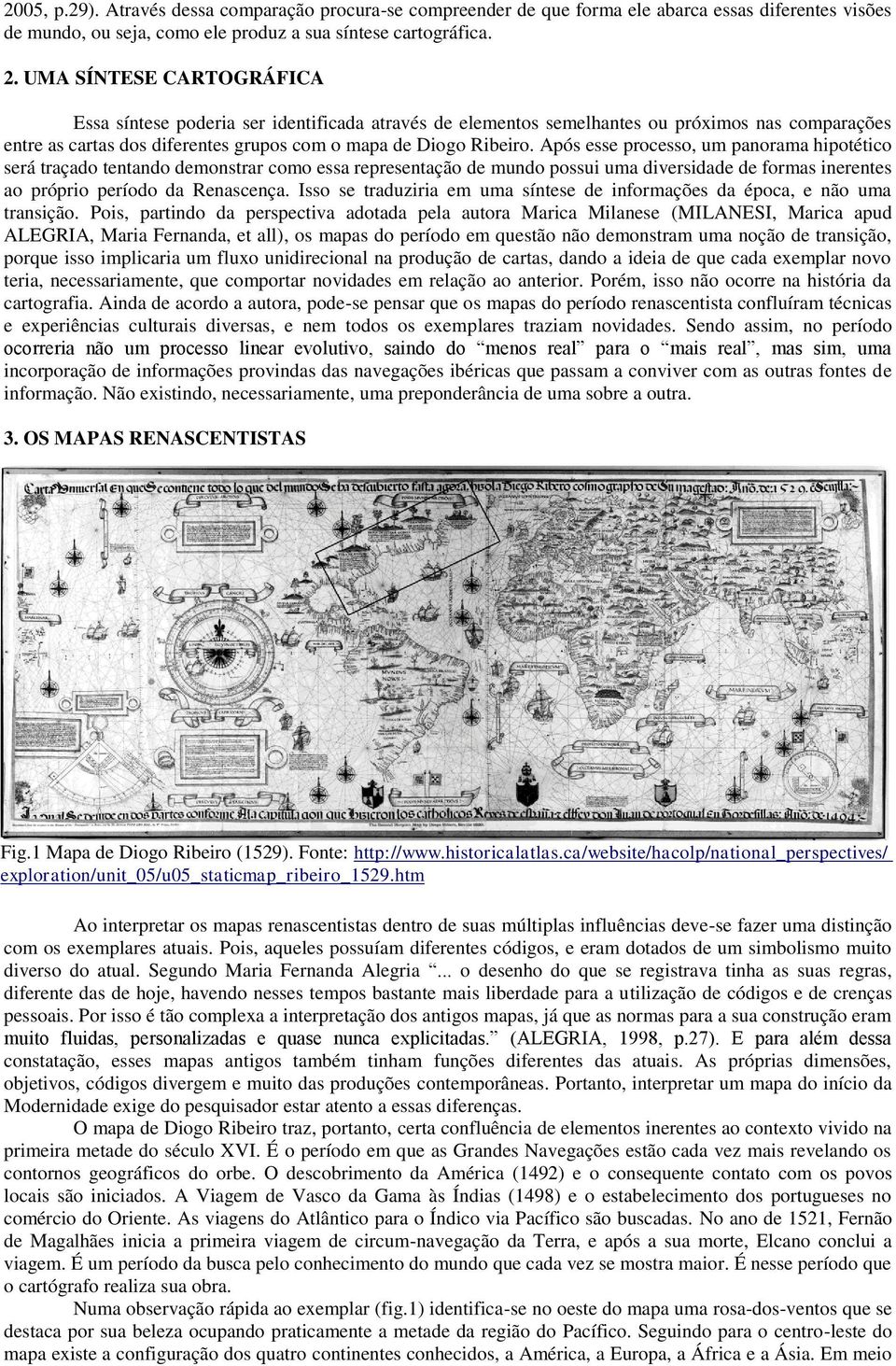 Após esse processo, um panorama hipotético será traçado tentando demonstrar como essa representação de mundo possui uma diversidade de formas inerentes ao próprio período da Renascença.