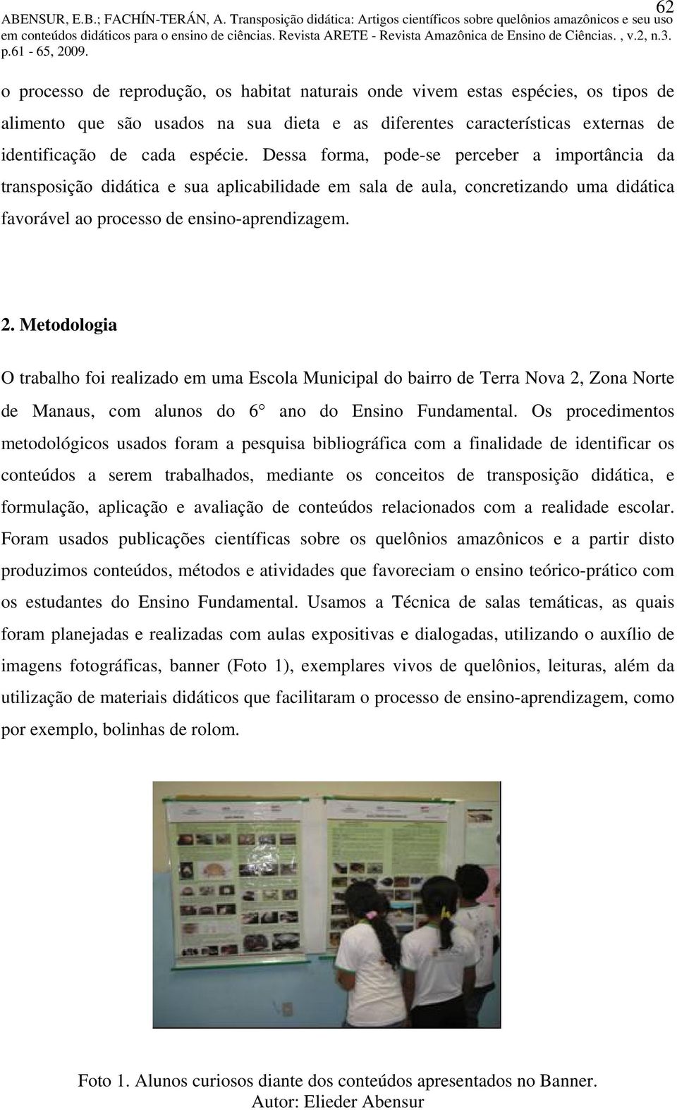 Metodologia O trabalho foi realizado em uma Escola Municipal do bairro de Terra Nova 2, Zona Norte de Manaus, com alunos do 6 ano do Ensino Fundamental.