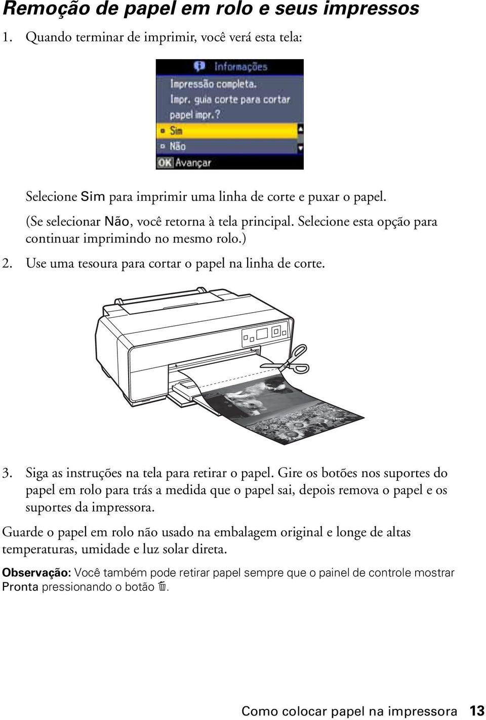 Siga as instruções na tela para retirar o papel. Gire os botões nos suportes do papel em rolo para trás a medida que o papel sai, depois remova o papel e os suportes da impressora.