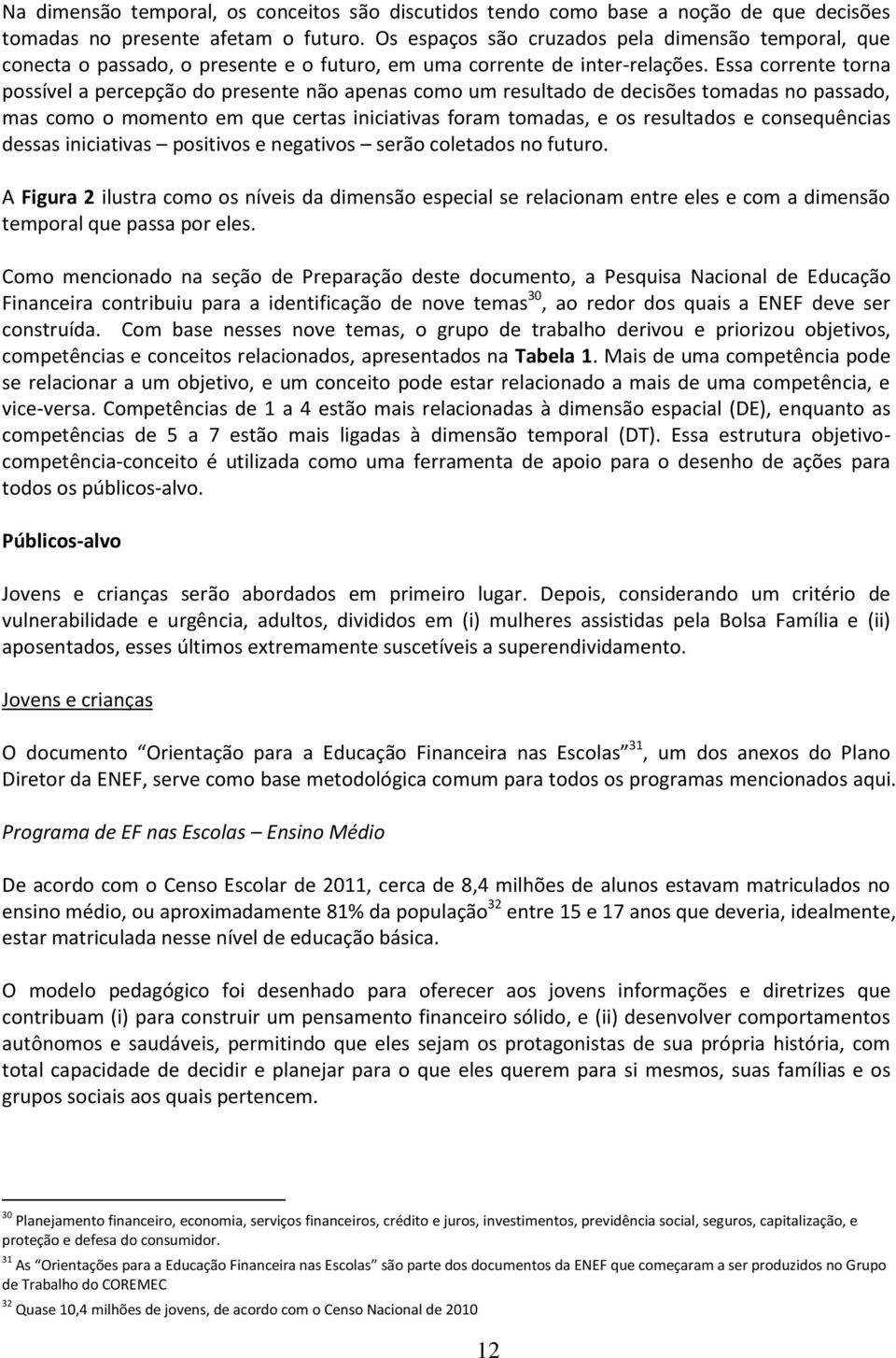 Essa corrente torna possível a percepção do presente não apenas como um resultado de decisões tomadas no passado, mas como o momento em que certas iniciativas foram tomadas, e os resultados e