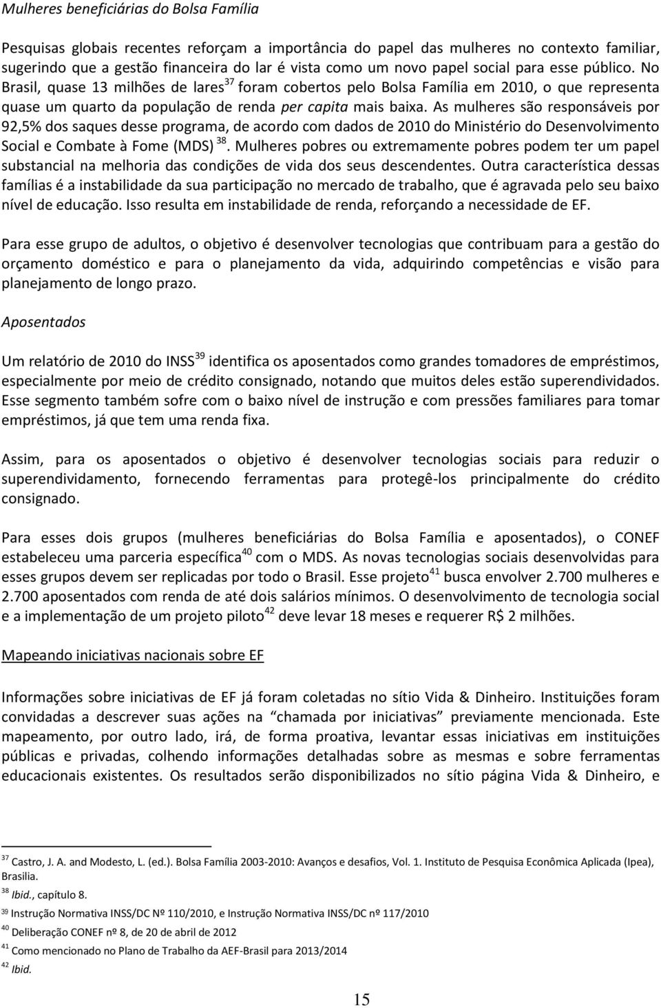 As mulheres são responsáveis por 92,5% dos saques desse programa, de acordo com dados de 2010 do Ministério do Desenvolvimento Social e Combate à Fome (MDS) 38.