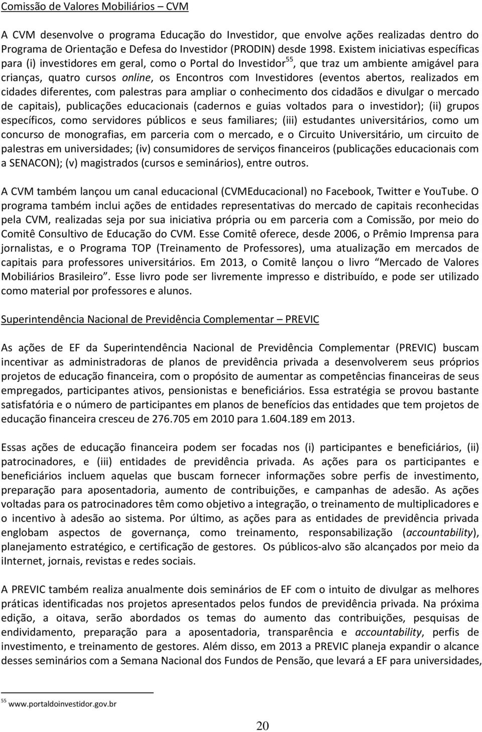 (eventos abertos, realizados em cidades diferentes, com palestras para ampliar o conhecimento dos cidadãos e divulgar o mercado de capitais), publicações educacionais (cadernos e guias voltados para