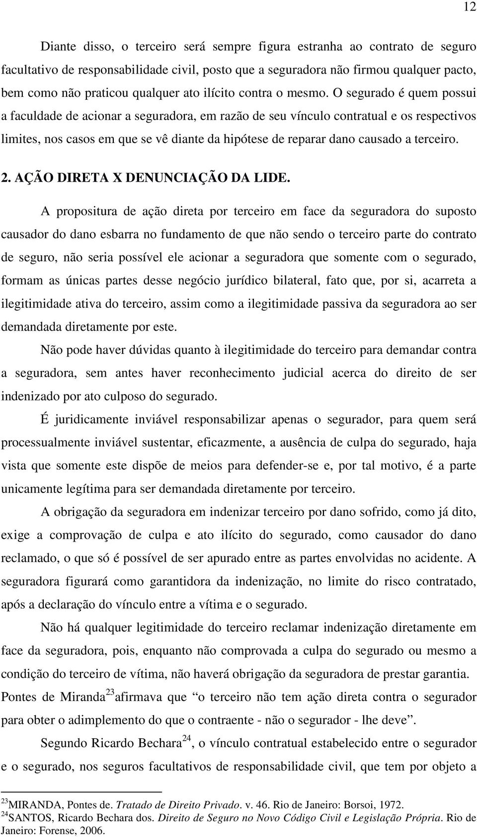 O segurado é quem possui a faculdade de acionar a seguradora, em razão de seu vínculo contratual e os respectivos limites, nos casos em que se vê diante da hipótese de reparar dano causado a terceiro.