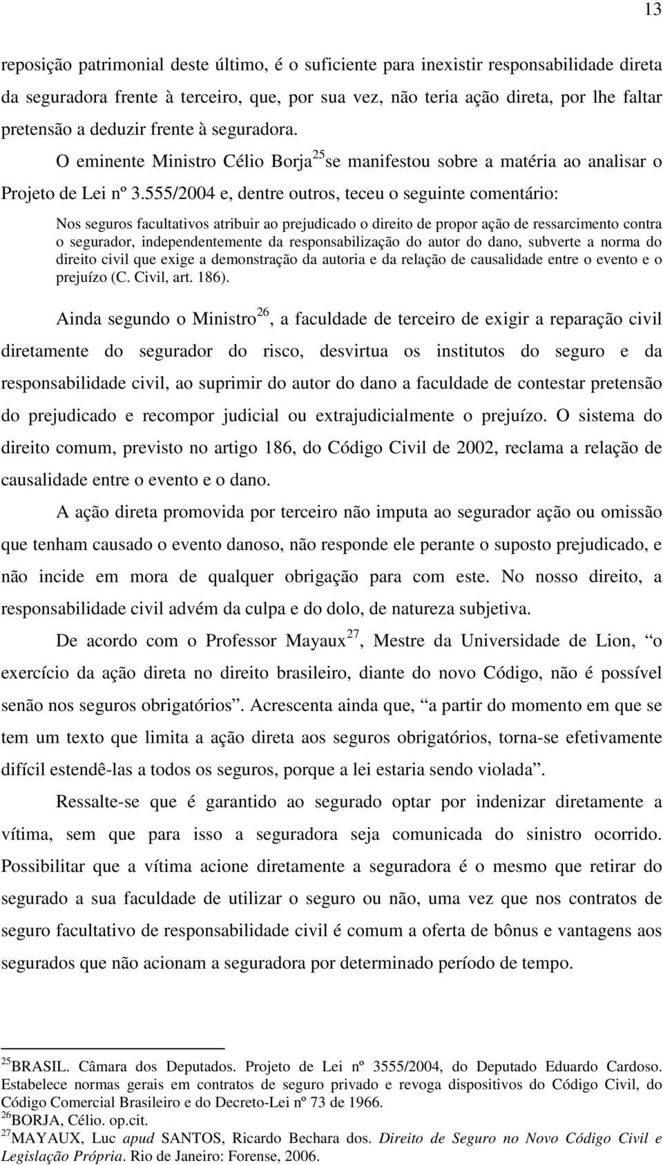 555/2004 e, dentre outros, teceu o seguinte comentário: Nos seguros facultativos atribuir ao prejudicado o direito de propor ação de ressarcimento contra o segurador, independentemente da