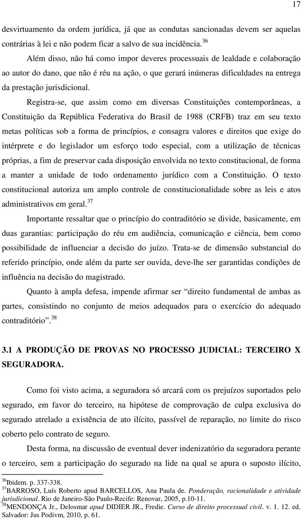 Registra-se, que assim como em diversas Constituições contemporâneas, a Constituição da República Federativa do Brasil de 1988 (CRFB) traz em seu texto metas políticas sob a forma de princípios, e