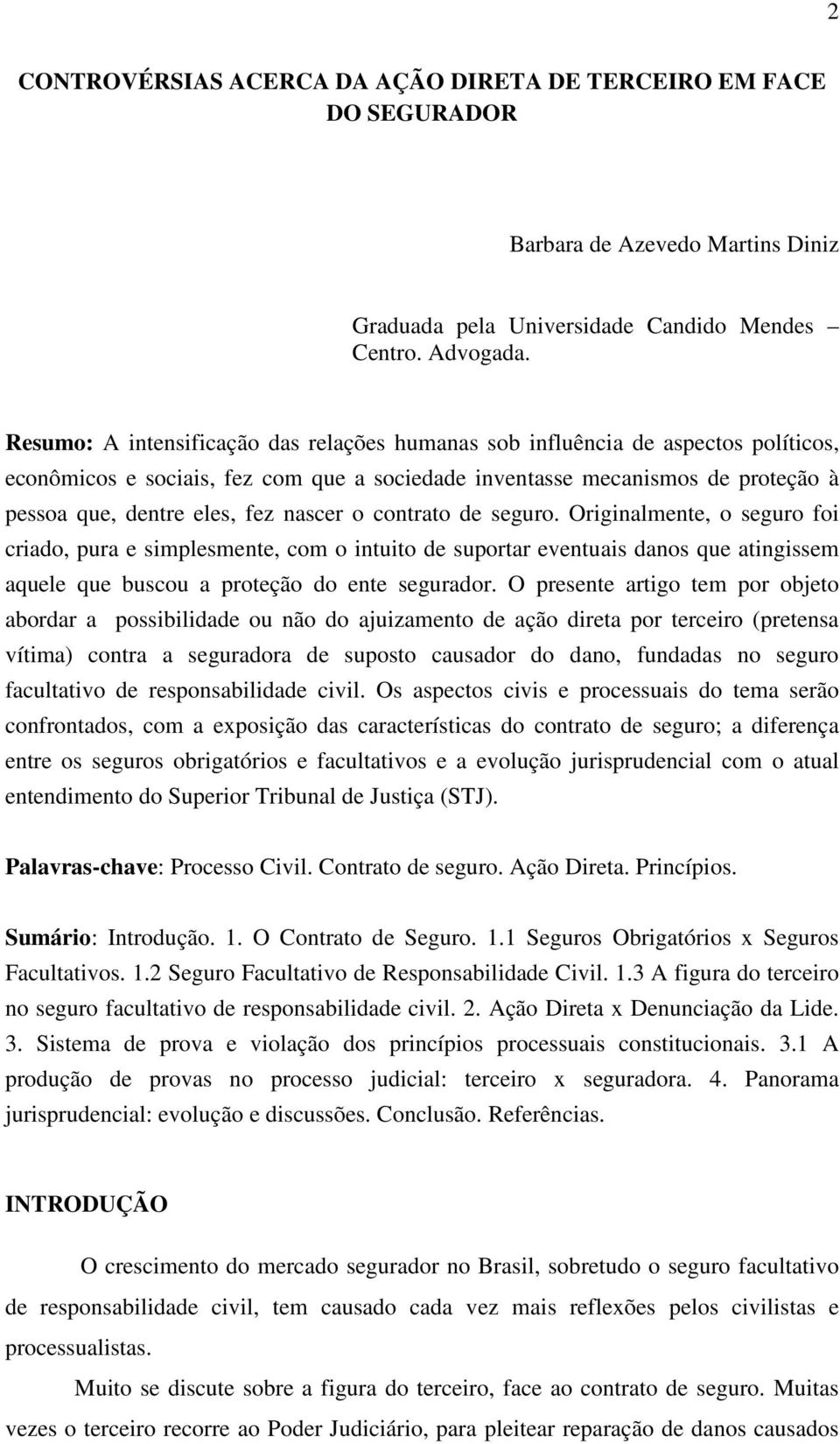 nascer o contrato de seguro. Originalmente, o seguro foi criado, pura e simplesmente, com o intuito de suportar eventuais danos que atingissem aquele que buscou a proteção do ente segurador.