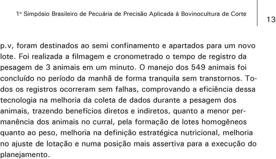 Todos os registros ocorreram sem falhas, comprovando a eficiência dessa tecnologia na melhoria da coleta de dados durante a pesagem dos animais, trazendo benefícios diretos e indiretos, quanto a