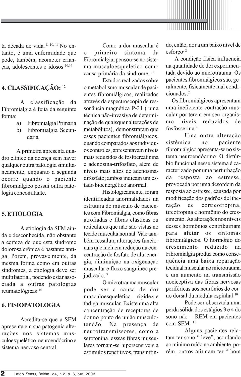 patologia simultaneamente, enquanto a segunda ocorre quando o paciente fibromiálgico possui outra patologia concomitante. 5.