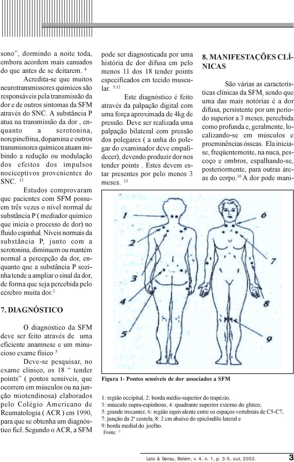 A substância P atua na transmissão da dor, enquanto a serotonina, norepinefrina, dopamina e outros transmissores químicos atuam inibindo a redução ou modulação dos efeitos dos impulsos nociceptivos