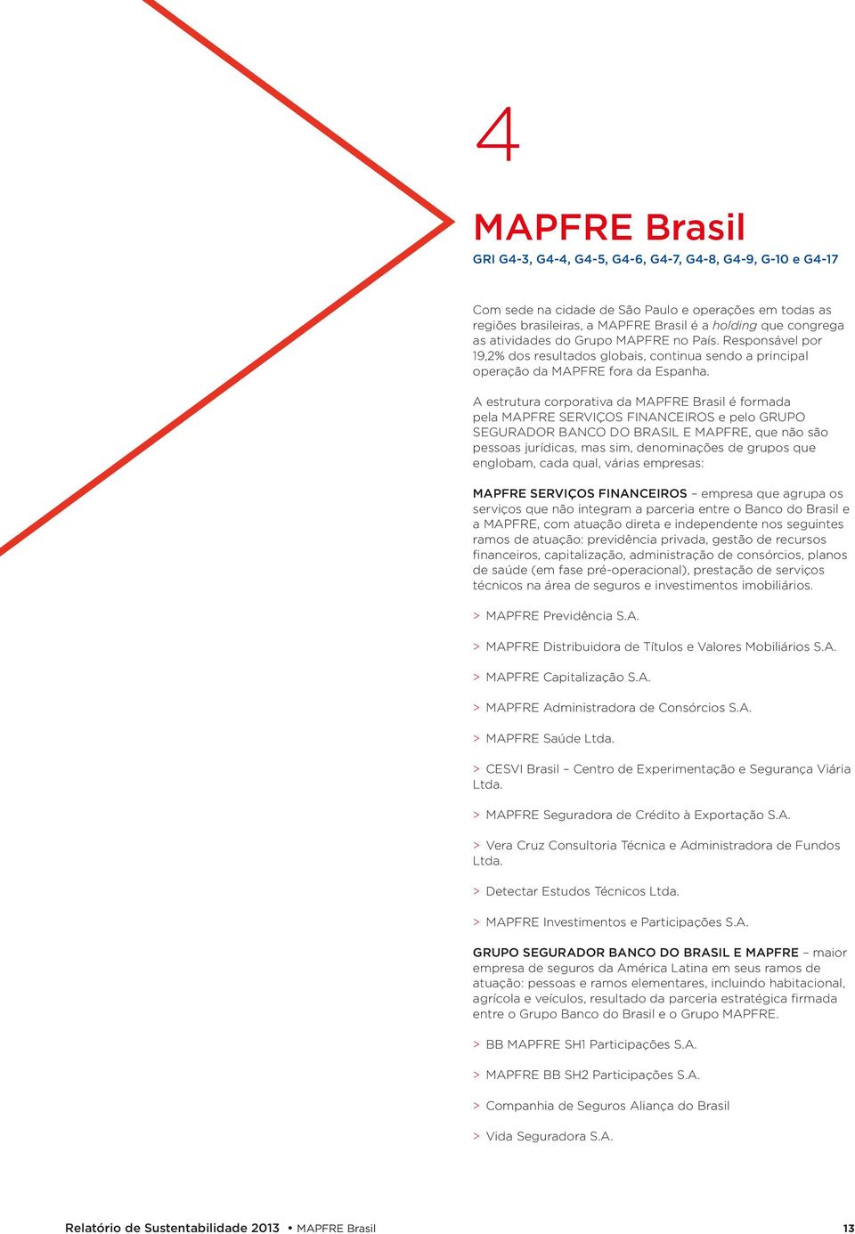 A estrutura corporativa da MAPFRE Brasil é formada pela MAPFRE SERVIÇOS FINANCEIROS e pelo GRUPO SEGURADOR BANCO DO BRASIL E MAPFRE, que não são pessoas jurídicas, mas sim, denominações de grupos que