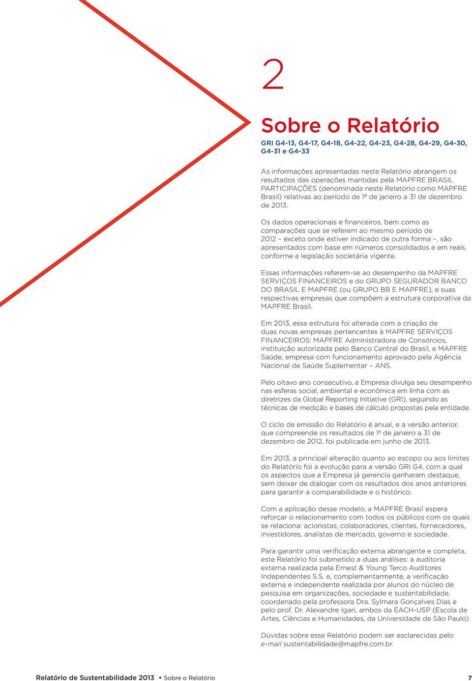 Os dados operacionais e financeiros, bem como as comparações que se referem ao mesmo período de 2012 exceto onde estiver indicado de outra forma, são apresentados com base em números consolidados e