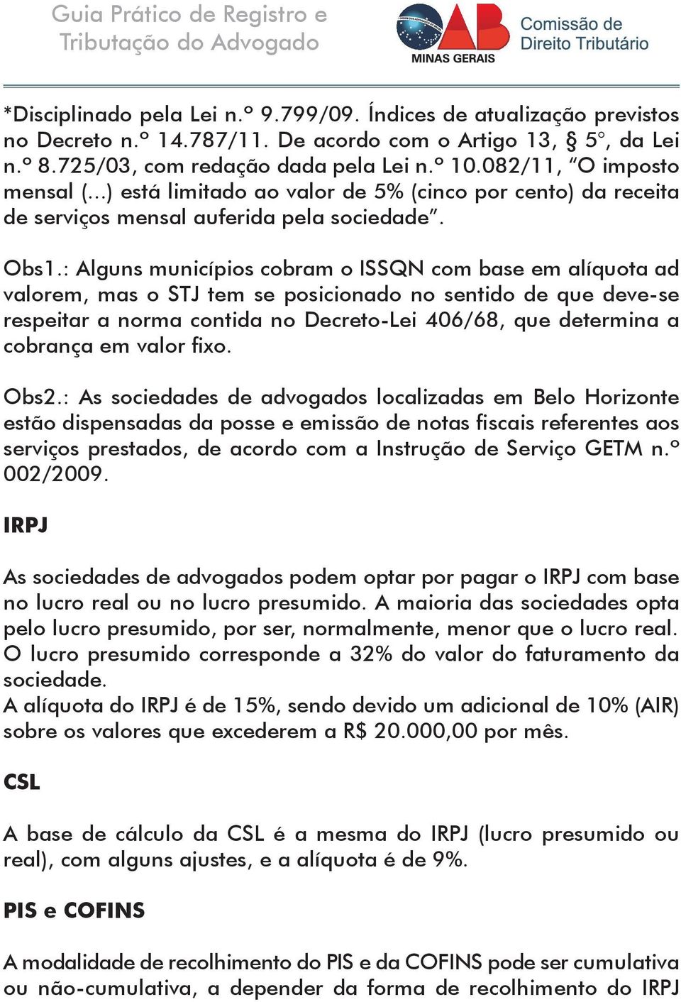 : Alguns municípios cobram o ISSQN com base em alíquota ad valorem, mas o STJ tem se posicionado no sentido de que deve-se respeitar a norma contida no Decreto-Lei 406/68, que determina a cobrança em