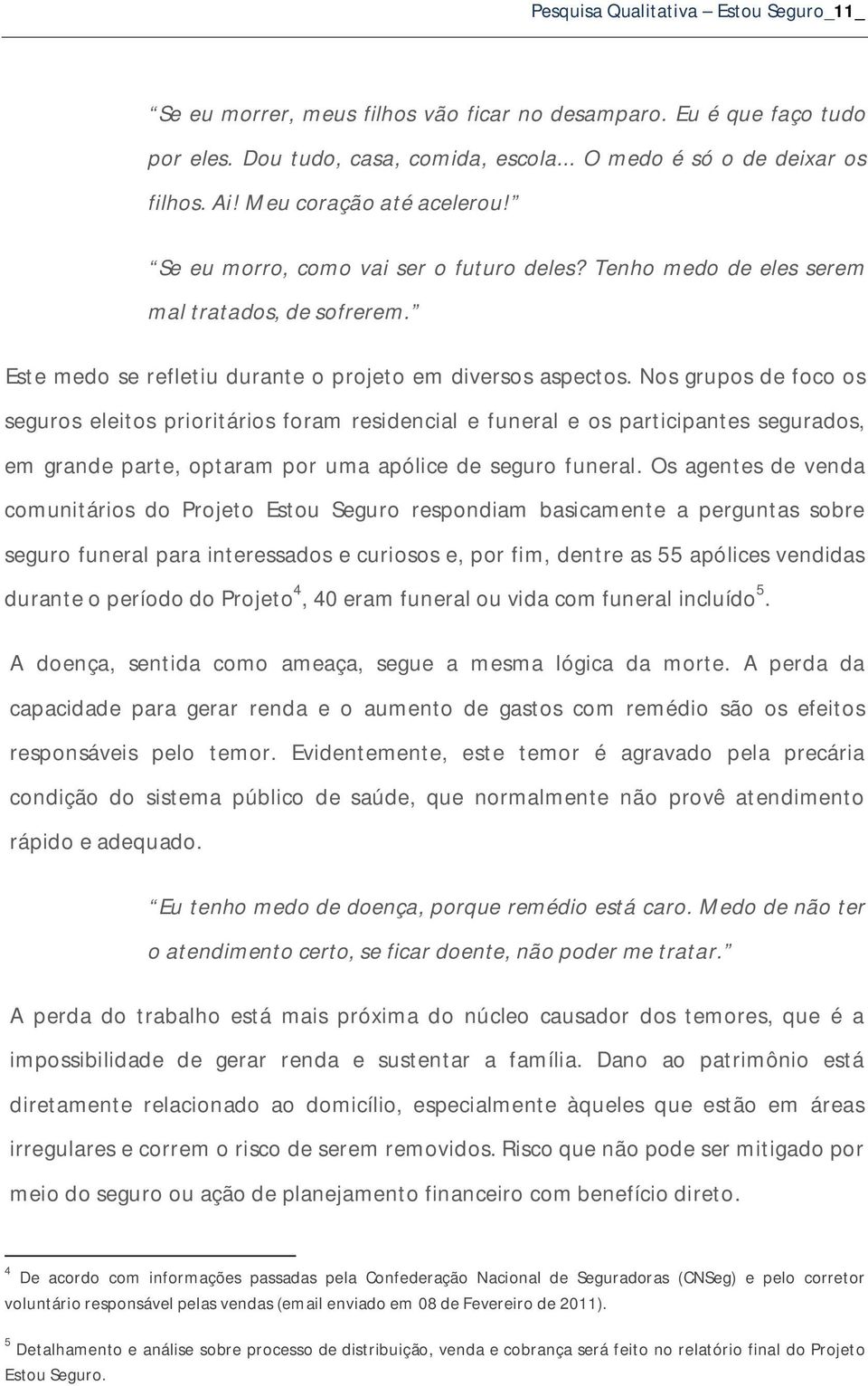 Nos grupos de foco os seguros eleitos prioritários foram residencial e funeral e os participantes segurados, em grande parte, optaram por uma apólice de seguro funeral.