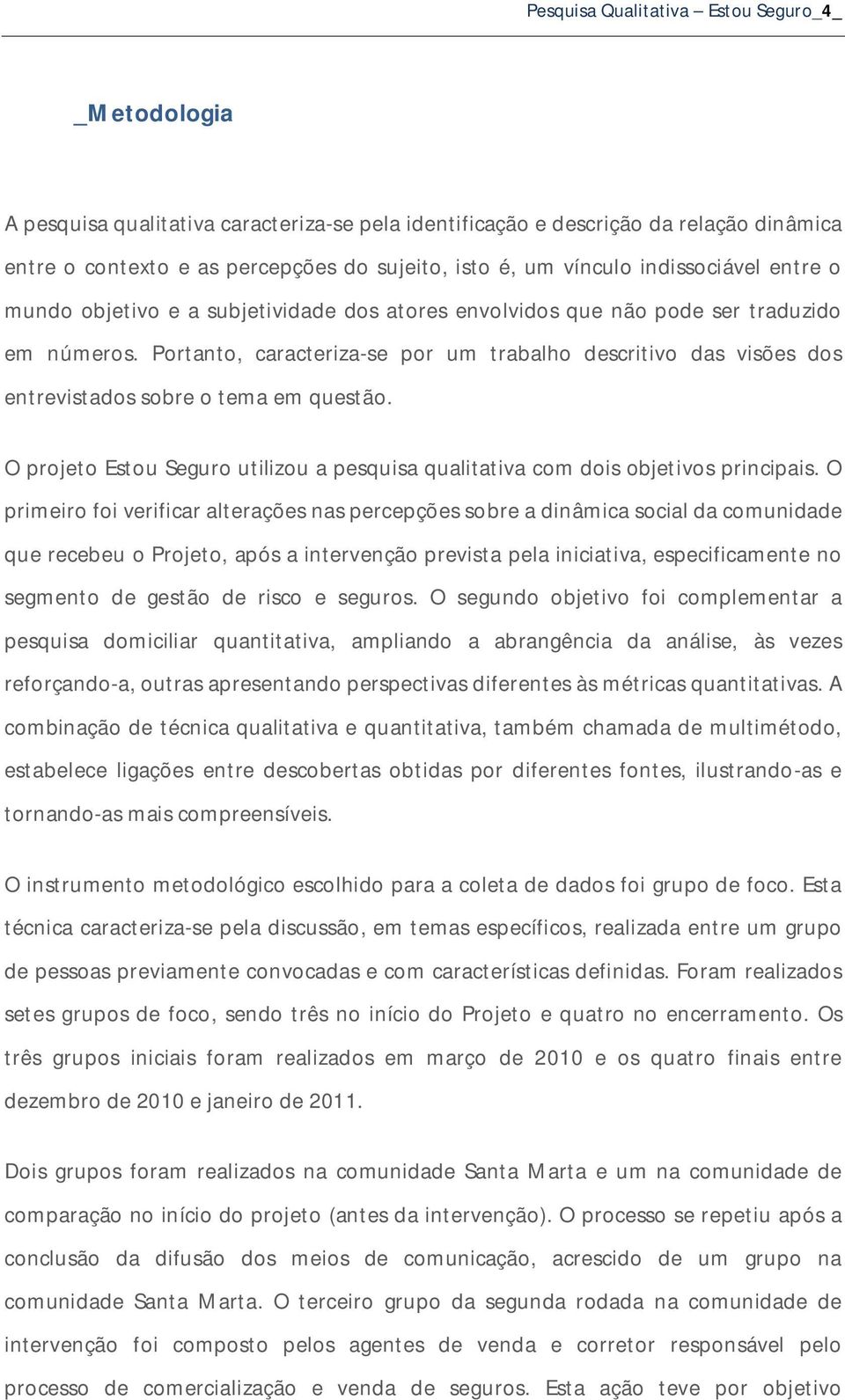 Portanto, caracteriza-se por um trabalho descritivo das visões dos entrevistados sobre o tema em questão. O projeto Estou Seguro utilizou a pesquisa qualitativa com dois objetivos principais.