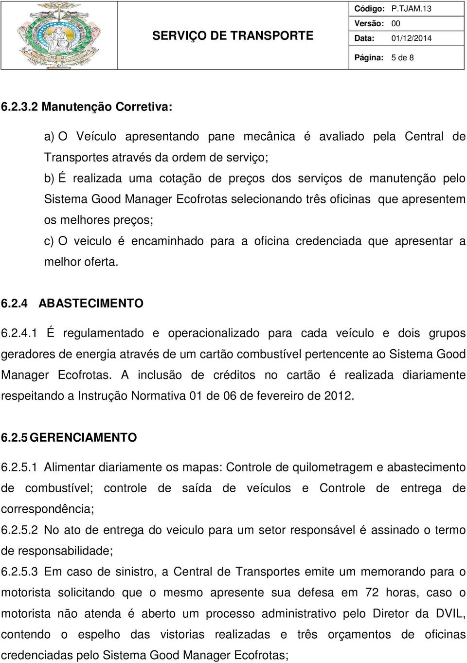 pelo Sistema Good Manager Ecofrotas selecionando três oficinas que apresentem os melhores preços; c) O veiculo é encaminhado para a oficina credenciada que apresentar a melhor oferta. 6.2.