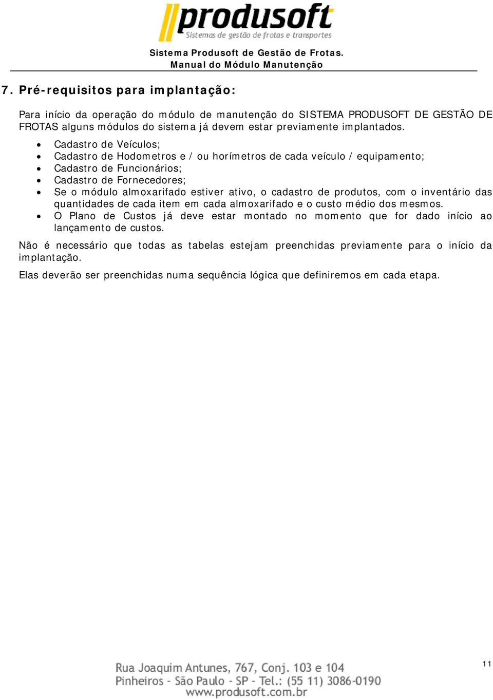 Cadastro de Veículos; Cadastro de Hodometros e / ou horímetros de cada veículo / equipamento; Cadastro de Funcionários; Cadastro de Fornecedores; Se o módulo almoxarifado estiver ativo, o cadastro de