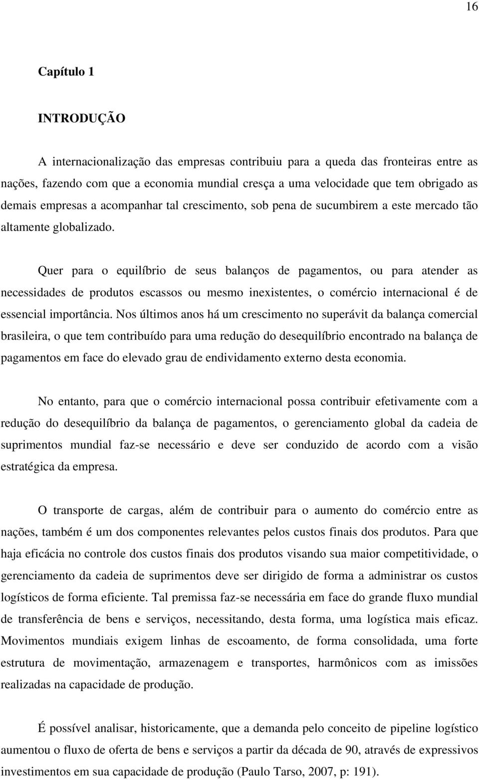 Quer para o equilíbrio de seus balanços de pagamentos, ou para atender as necessidades de produtos escassos ou mesmo inexistentes, o comércio internacional é de essencial importância.