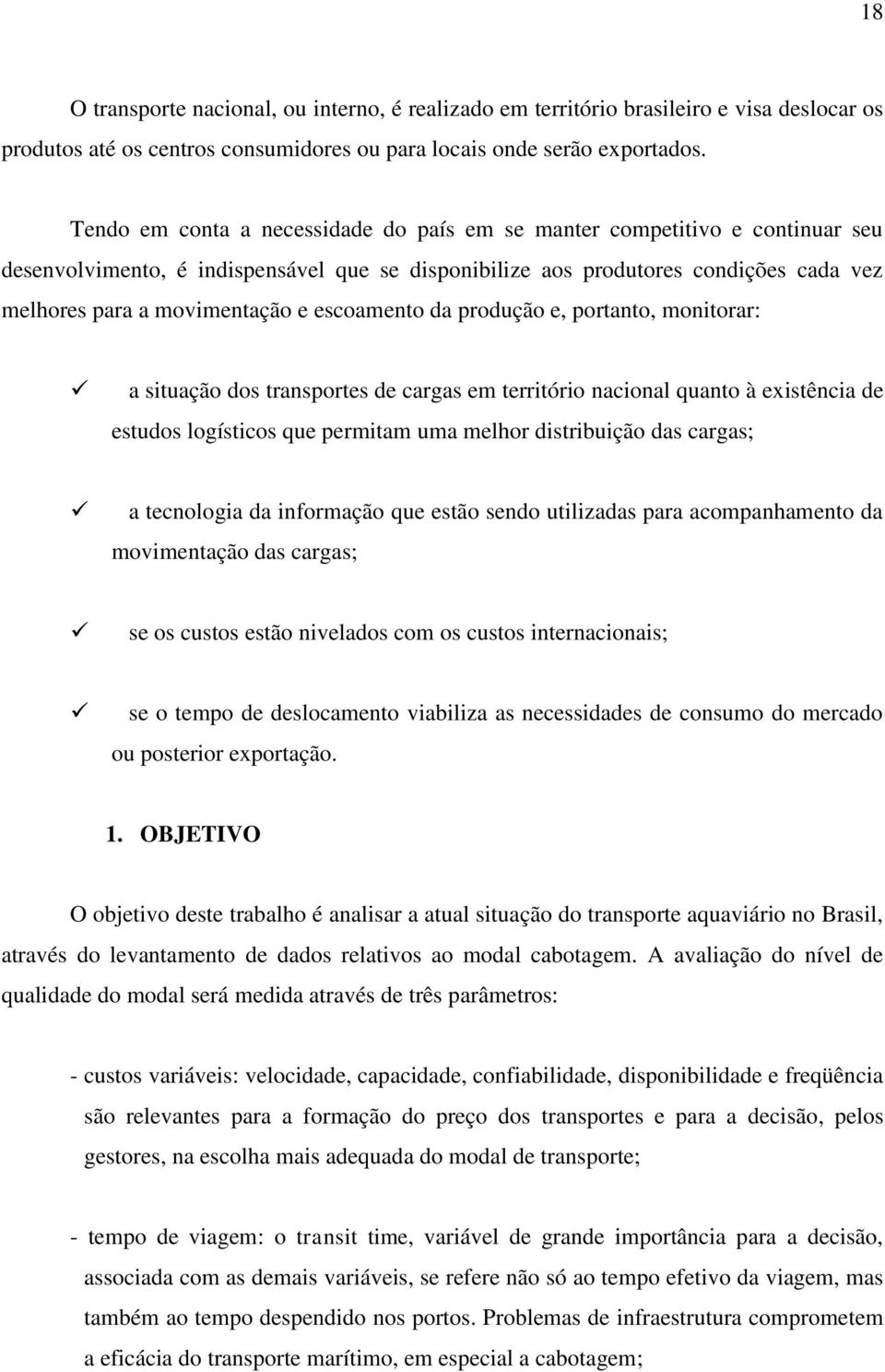 escoamento da produção e, portanto, monitorar: a situação dos transportes de cargas em território nacional quanto à existência de estudos logísticos que permitam uma melhor distribuição das cargas; a