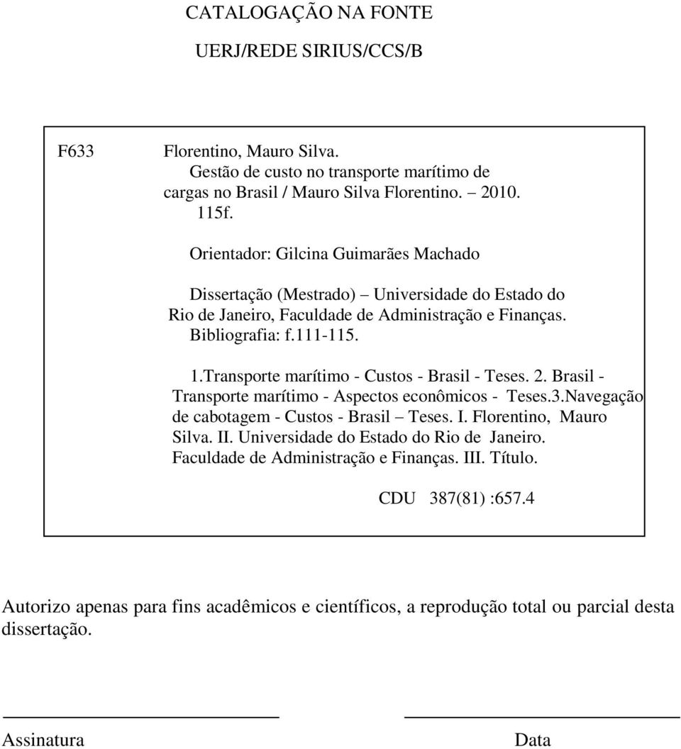 Transporte marítimo - Custos - Brasil - Teses. 2. Brasil - Transporte marítimo - Aspectos econômicos - Teses.3.Navegação de cabotagem - Custos - Brasil Teses. I. Florentino, Mauro Silva. II.