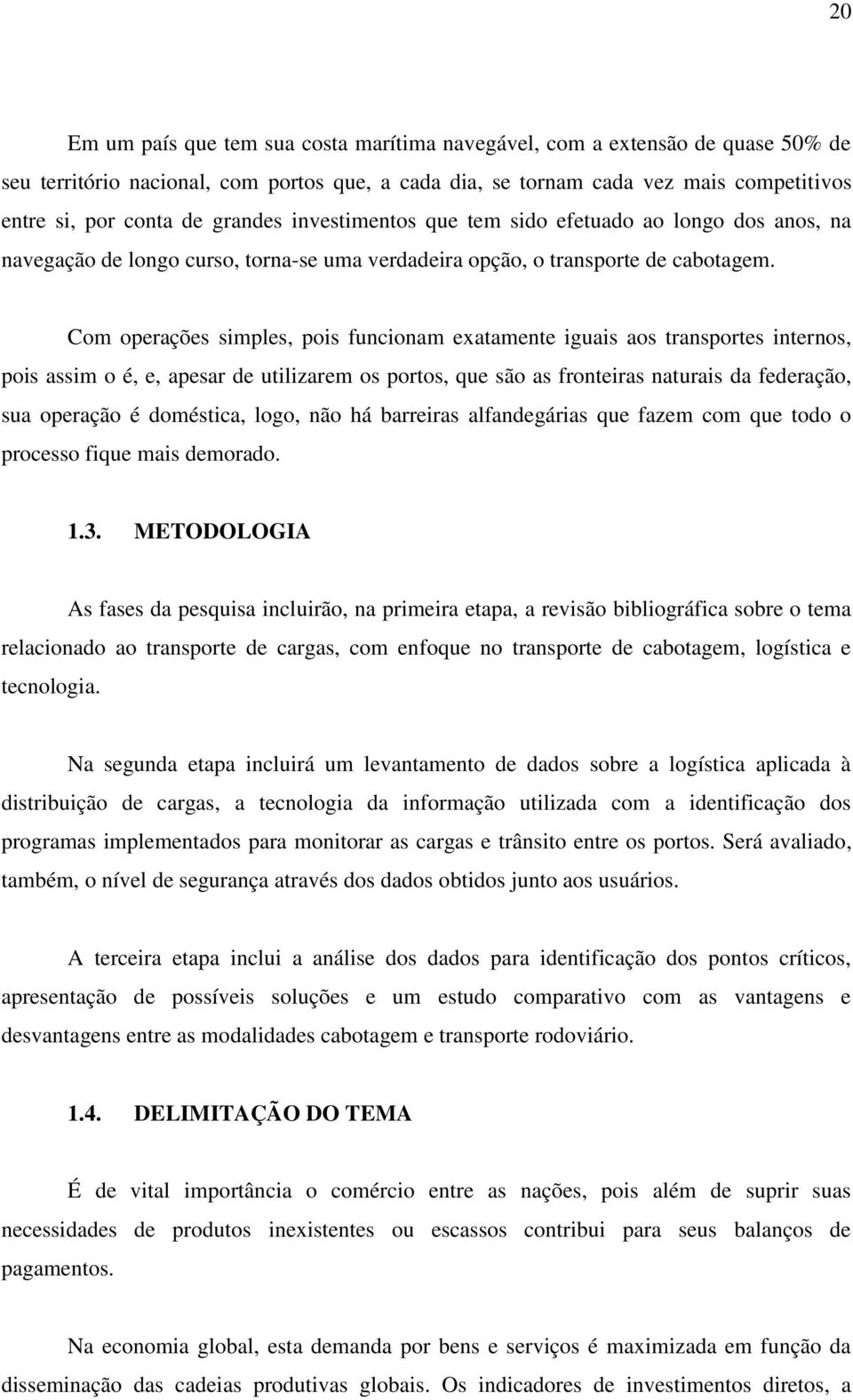 Com operações simples, pois funcionam exatamente iguais aos transportes internos, pois assim o é, e, apesar de utilizarem os portos, que são as fronteiras naturais da federação, sua operação é