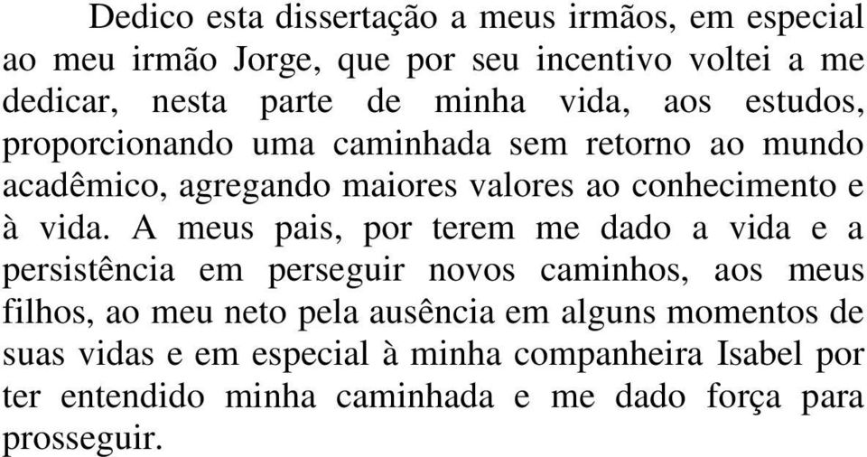 vida. A meus pais, por terem me dado a vida e a persistência em perseguir novos caminhos, aos meus filhos, ao meu neto pela ausência