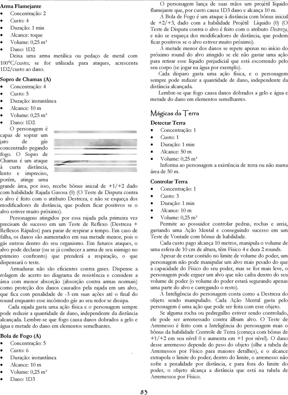 O Sopro de Chamas é um ataque à curta distância, lento e impreciso, porém, atinge uma grande área, por isso, recebe bônus inicial de +1/+2 dado com habilidade Rajada Gasosa (0) (O Teste de Disputa