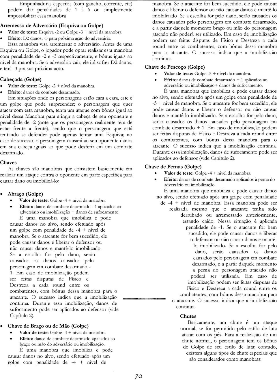 Antes de uma Esquiva ou Golpe, o jogador pode optar realizar esta manobra com penalidade de -2 e -3 respectivamente, e bônus iguais ao nível da manobra.