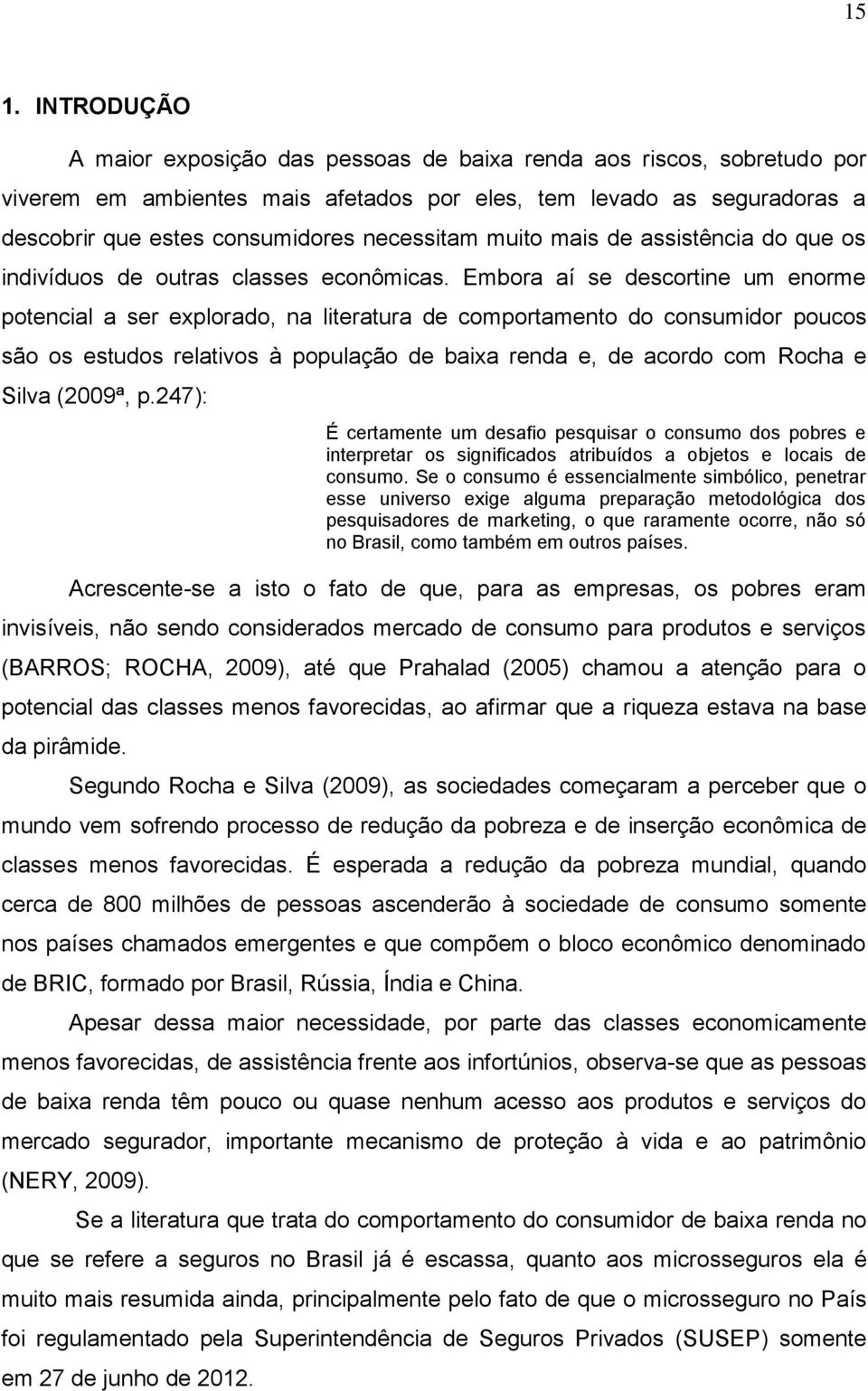 Embora aí se descortine um enorme potencial a ser explorado, na literatura de comportamento do consumidor poucos são os estudos relativos à população de baixa renda e, de acordo com Rocha e Silva