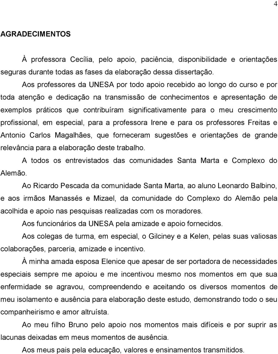 significativamente para o meu crescimento profissional, em especial, para a professora Irene e para os professores Freitas e Antonio Carlos Magalhães, que forneceram sugestões e orientações de grande