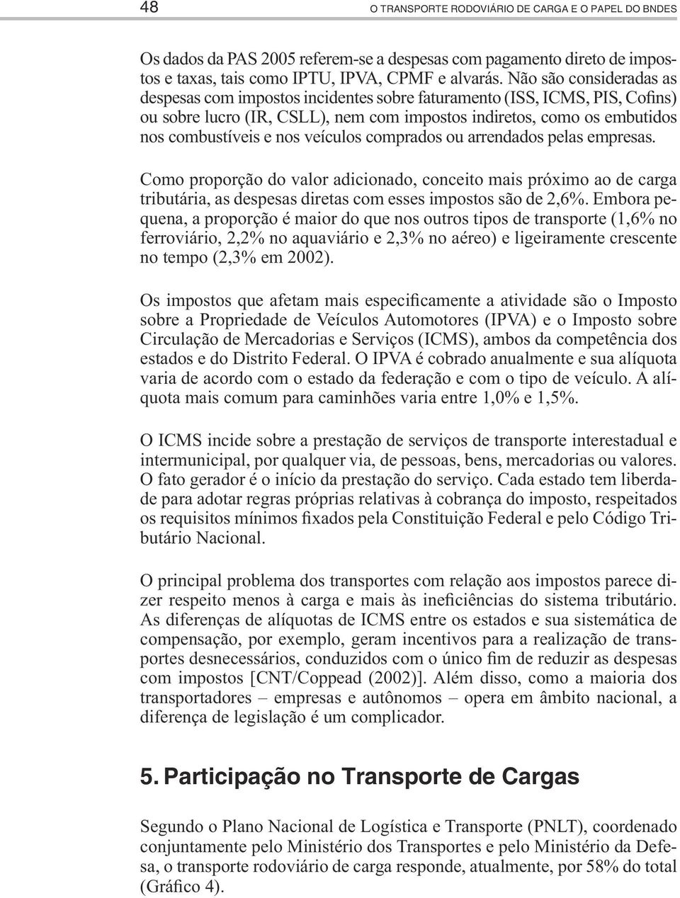 veículos comprados ou arrendados pelas empresas. Como proporção do valor adicionado, conceito mais próximo ao de carga tributária, as despesas diretas com esses impostos são de 2,6%.