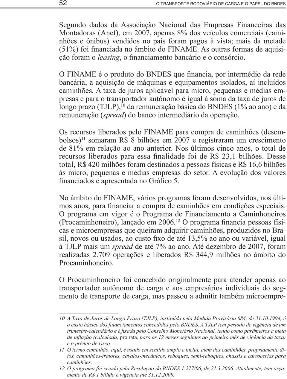 O FINAME é o produto do BNDES que financia, por intermédio da rede bancária, a aquisição de máquinas e equipamentos isolados, aí incluídos caminhões.